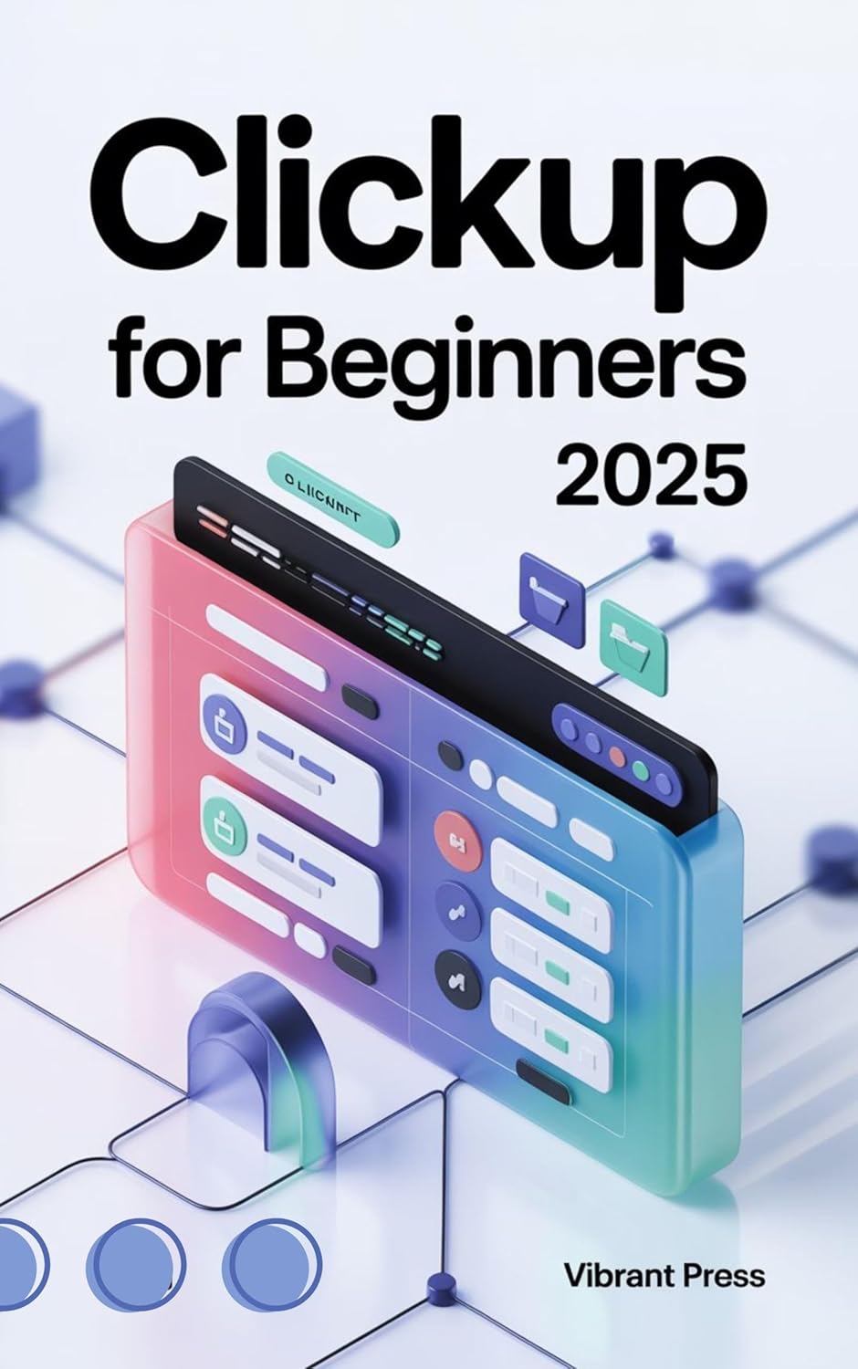 ClickUp for Beginners 2025: A Practical, Visual, and Easy-to-Follow Guide for Beginners to Master ClickUp from Scratch